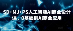 SD+MJ+PS人工智能AI商业设计课,0基础到Al商业应用-润泽资源库