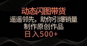 动态闪图带货,遥遥领先,冷门玩法,助你轻松引爆销量,日赚500+【揭秘】-润泽资源库