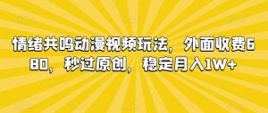 情绪共鸣动漫视频玩法，外面收费680，秒过原创，稳定月入1W+【揭秘】-润泽资源库
