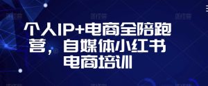 个人IP+电商全陪跑营,自媒体小红书电商培训-润泽资源库
