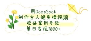 用DeepSeek制作古人健身操视频，收益拿到手软，单日变现数张-润泽资源库