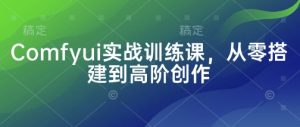 Comfyui实战训练课,从零搭建到高阶创作-润泽资源库
