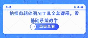 拍摄剪辑修图AI工具全套课程,零基础系统教学-润泽资源库