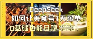DeepSeek如何让美食号7天爆单,0基础也能日入1k-润泽资源库