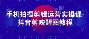 手机拍摄剪辑运营实操课-抖音剪映醒图教程-润泽资源库