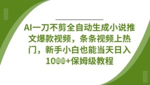 AI一刀不剪全自动生成小说推文爆款视频，条条视频上热门，新手小白也能当天日入数张-润泽资源库