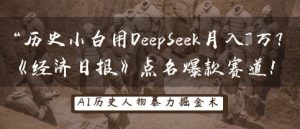 历史小白用DeepSeek月入3W？《经济日报》点名爆款赛道！-润泽资源库