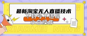 2025年淘宝无人直播带货10.0.全新技术,不违规,不封号,纯小白操作,日入数张【揭秘】-润泽资源库