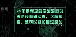 25年最新短剧原创混剪的思路及剪辑实操，这样剪辑，就可以轻松通过原创-润泽资源库