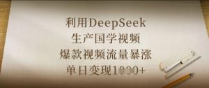 利用DeepSeek生产国学视频，爆款视频流量暴涨，单日变现数张-润泽资源库