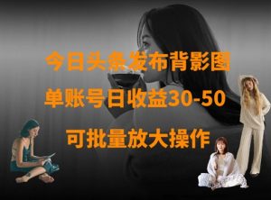 今日头条发布背影图,单账号日收益30-50,可放大操作-润泽资源库