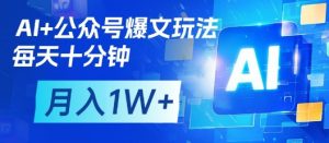 AI+公众号爆文玩法,每天十分钟,批量矩阵操作,月入1W+-润泽资源库