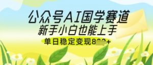 公众号AI国学爆文，国学赛道风口，新手小白也能轻松上手，单日稳定变现几张-润泽资源库