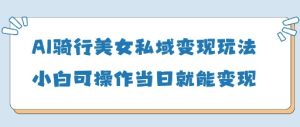 AI骑行美女私域变现玩法小白可操作当日变现5张-润泽资源库