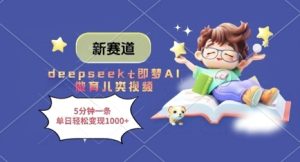 新赛道，deepseek+即梦AI做育儿类视频，5分钟一条，单日轻松变现多张-润泽资源库