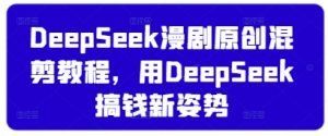 DeepSeek漫剧原创混剪教程，用DeepSeek搞钱新姿势-润泽资源库