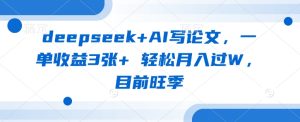 deepseek+AI写论文，一单收益3张+ 轻松月入过W，目前旺季-润泽资源库