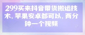 299买来抖音带货搬运技术，苹果安卓都可以，两分钟一个视频-润泽资源库