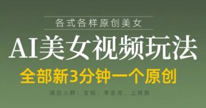 各类AI美女视频玩法,3分钟一个原创,当天可变现-润泽资源库