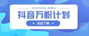 抖音万粉计划,利用DeepSeek+即梦AI生成视频,快速涨到万粉-润泽资源库