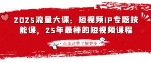 2025流量大课:短视频IP专题技能课,25年最棒的短视频课程-润泽资源库