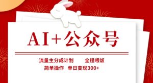 AI+公众号,流量主分成计划,全程喂饭,简单操作,单日变现3张+【揭秘】-润泽资源库
