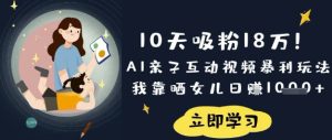 10天吸粉18W！AI亲子互动视频暴利玩法，我靠晒女儿日入数张-润泽资源库