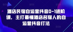 酒店民宿自运营抖音0-1进阶课，主打最懂酒店名宿人的自运营抖音打法-润泽资源库