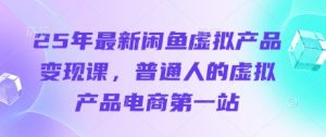 25年最新闲鱼虚拟产品变现课,普通人的虚拟产品电商第一站-润泽资源库