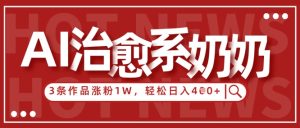 AI治愈系老奶奶情感赛道，3条作品涨粉1W+，小白轻松日入4张+-润泽资源库