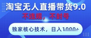 淘宝无人直播带货9.0 ，独家核心技术，不违规，不封号，操作简单，当天开播，当天见收益，日入数张【揭秘】-润泽资源库