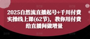 2025自然流直播起号+千川付费实操线上课(62节),教你用付费给直播间做增量-润泽资源库