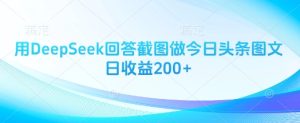 用DeepSeek回答截图做今日头条图文日收益200+-润泽资源库