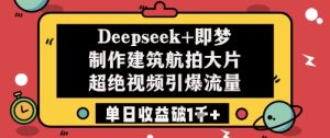 Deepseek+即梦制作建筑航拍大片超绝视频引爆流量单日收益破1k+-润泽资源库