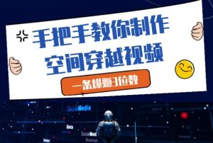 手把手教你制作空间穿越视频,一条爆挣3位数-润泽资源库