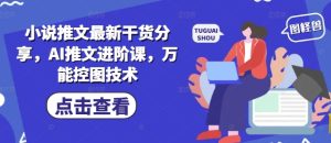 小说推文最新干货分享,AI推文进阶课,万能控图技术-润泽资源库