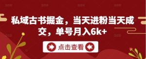 私域古书掘金，当天进粉当天成交，单号月入6k+-润泽资源库