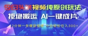 今日头条视频纯原创玩法，拒绝搬运，AI一键成片， 2分钟一条爆款视频，小白也能轻松日入3张+【揭秘】-润泽资源库