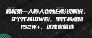 最新第一人称人物独白影视解说,9个作品18W粉,单作品点赞152W+,进独家精选-润泽资源库