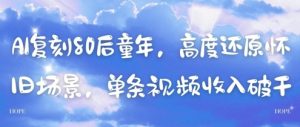 AI复刻80后童年，高度还原怀旧场景，单条视频收入几张-润泽资源库