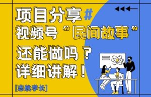 视频号“民间故事”是什么?还能不能做?怎么做?详细讲解-润泽资源库