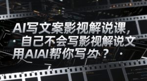 AI写文案影视解说课,自己不会写影视解说文案怎么办?用AI帮你写-润泽资源库