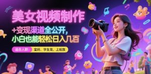 美女视频制作 + 变现渠道全公开，小白也能轻松日入几张【揭秘】-润泽资源库