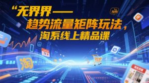 无界-趋势流量矩阵玩法，淘系线上精品课-润泽资源库