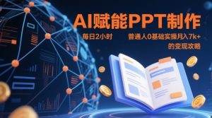 AI赋能PPT制作，每日2小时，普通人0基础实操月入7k+ 的变现攻略-润泽资源库
