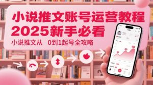小说推文账号运营起号教程，2025新手必看，小说推文从0到1起号全攻略-润泽资源库