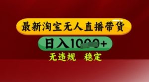 【最新】淘宝无人直播带货，独家技术，日入多张，无违规无封号，操作简单，长期稳定【揭秘】-润泽资源库