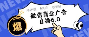 微信商业广告自撸玩法6.0，不养机，0封控，单号50+可矩阵操作【揭秘】-润泽资源库