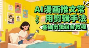 AI漫画推文常用剪辑手法，基础剪辑组合教程-润泽资源库