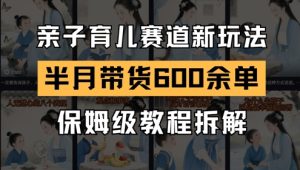 AI亲子育儿赛道新玩法,新号半个月带货600多单,保姆级教程拆解-润泽资源库